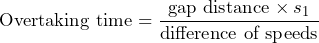 \[ \text{Overtaking time} = \frac{\text{gap distance} \times s_1}{\text{difference of speeds}} \]