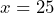 \[         x = 25         \]